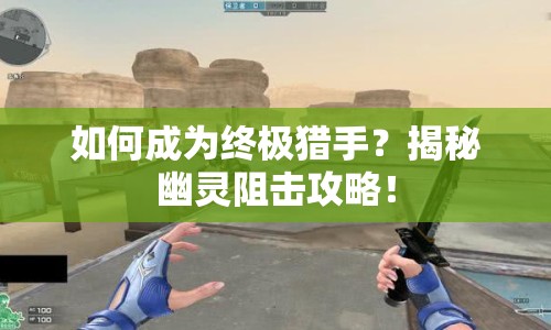 如何成為終極獵手？揭秘幽靈阻擊攻略！
