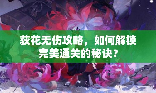 荻花無(wú)傷攻略，如何解鎖完美通關(guān)的秘訣？