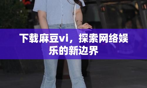 下載麻豆vi，探索網(wǎng)絡(luò)娛樂的新邊界