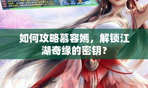 如何攻略慕容嫣，解鎖江湖奇緣的密鑰？