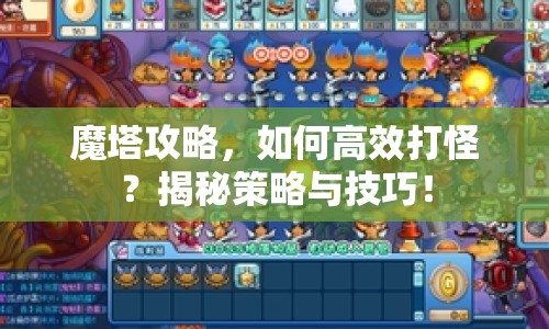 魔塔攻略，如何高效打怪？揭秘策略與技巧！