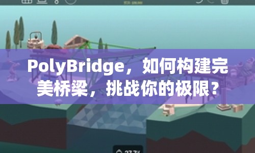 PolyBridge，如何構(gòu)建完美橋梁，挑戰(zhàn)你的極限？
