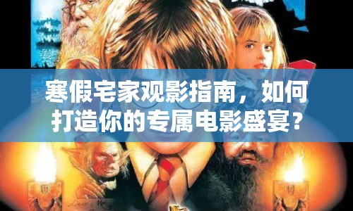 寒假宅家觀影指南，如何打造你的專屬電影盛宴？