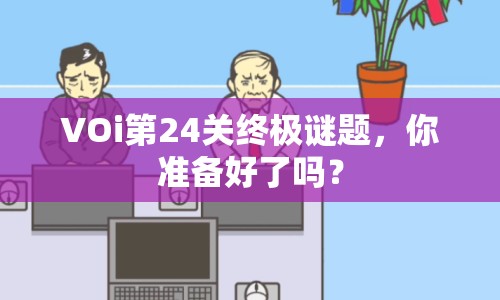 VOi第24關(guān)終極謎題，你準(zhǔn)備好了嗎？