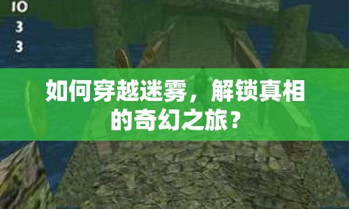 如何穿越迷霧，解鎖真相的奇幻之旅？