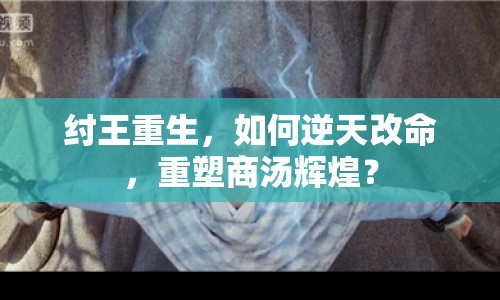 紂王重生，如何逆天改命，重塑商湯輝煌？
