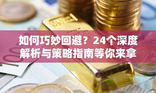 如何巧妙回避？24個(gè)深度解析與策略指南等你來拿！