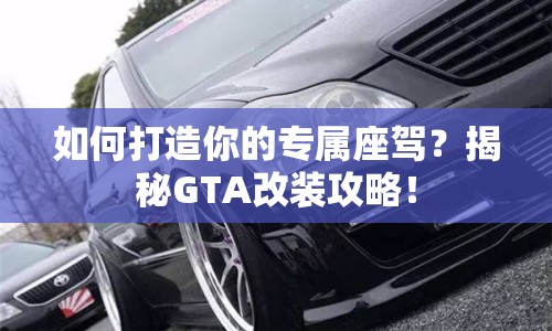如何打造你的專屬座駕？揭秘GTA改裝攻略！