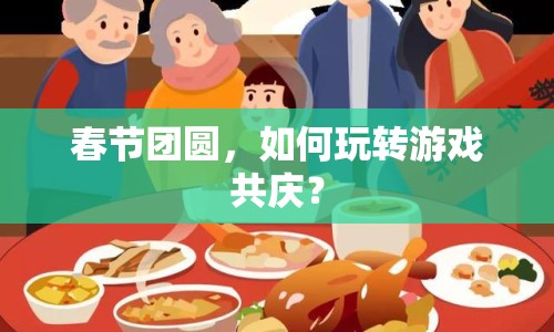 春節(jié)團圓，如何玩轉(zhuǎn)游戲共慶？