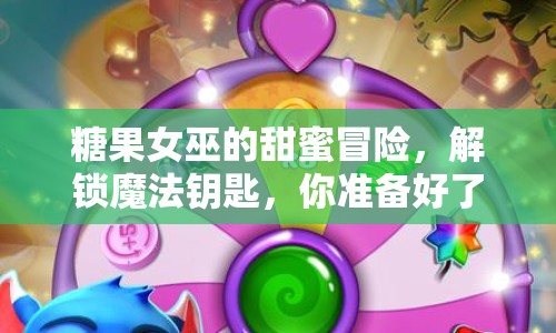 糖果女巫的甜蜜冒險，解鎖魔法鑰匙，你準(zhǔn)備好了嗎？