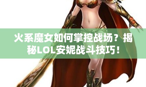 火系魔女如何掌控戰(zhàn)場？揭秘LOL安妮戰(zhàn)斗技巧！