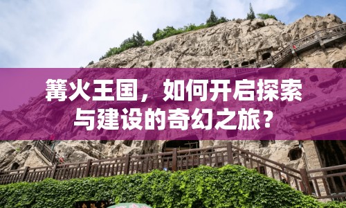 篝火王國，如何開啟探索與建設(shè)的奇幻之旅？