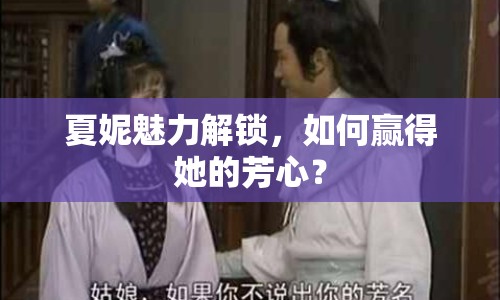 夏妮魅力解鎖，如何贏得她的芳心？