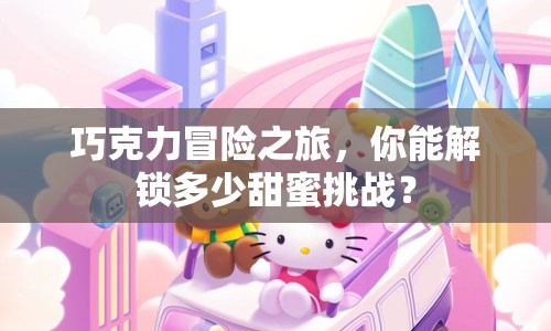 巧克力冒險(xiǎn)之旅，你能解鎖多少甜蜜挑戰(zhàn)？