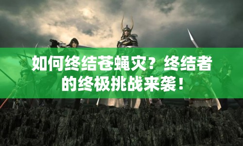 如何終結(jié)蒼蠅災(zāi)？終結(jié)者的終極挑戰(zhàn)來(lái)襲！