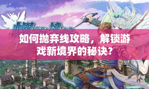 如何拋棄線攻略，解鎖游戲新境界的秘訣？