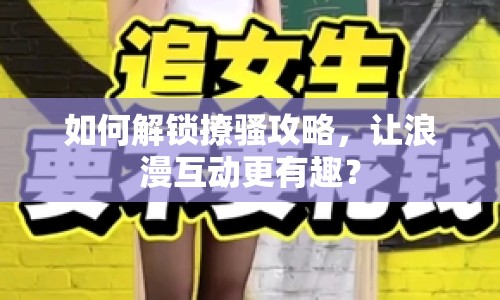 如何解鎖撩騷攻略，讓浪漫互動(dòng)更有趣？