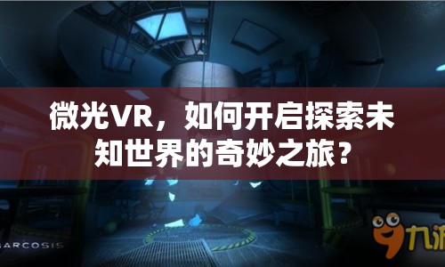 微光VR，如何開啟探索未知世界的奇妙之旅？