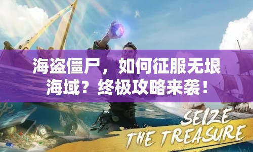 海盜僵尸，如何征服無垠海域？終極攻略來襲！