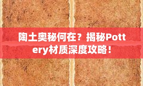 陶土奧秘何在？揭秘Pottery材質(zhì)深度攻略！