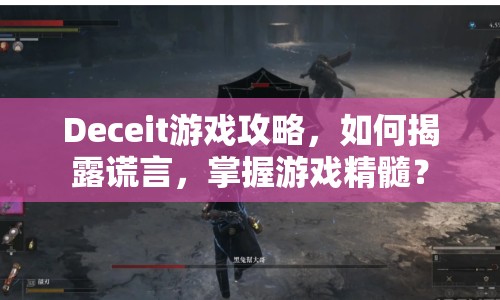 Deceit游戲攻略，如何揭露謊言，掌握游戲精髓？