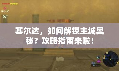 塞爾達(dá)，如何解鎖主城奧秘？攻略指南來啦！