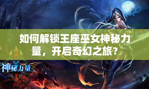 如何解鎖王座巫女神秘力量，開啟奇幻之旅？