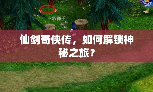 仙劍奇?zhèn)b傳，如何解鎖神秘之旅？