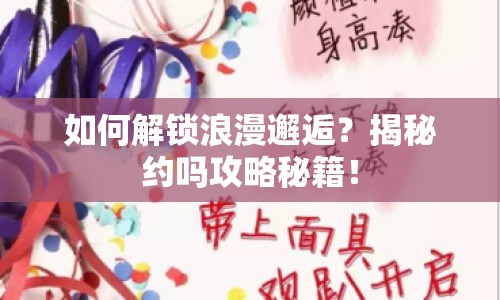 如何解鎖浪漫邂逅？揭秘約嗎攻略秘籍！
