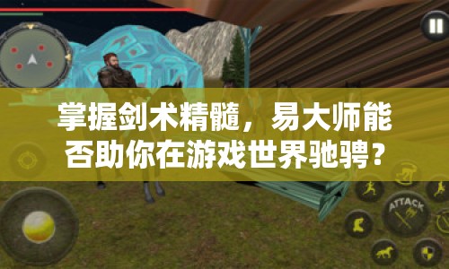掌握劍術(shù)精髓，易大師能否助你在游戲世界馳騁？