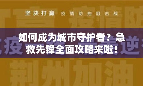 如何成為城市守護(hù)者？急救先鋒全面攻略來啦！