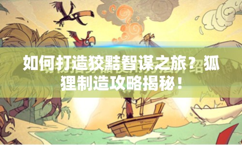 如何打造狡黠智謀之旅？狐貍制造攻略揭秘！