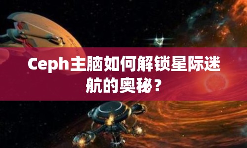 Ceph主腦如何解鎖星際迷航的奧秘？