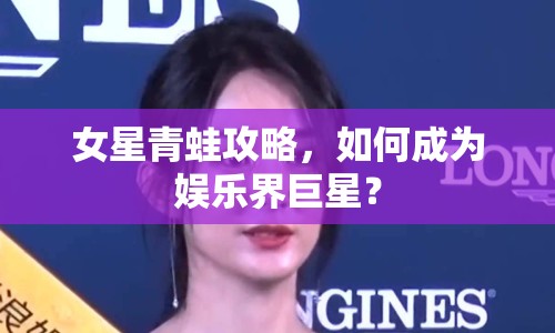 女星青蛙攻略，如何成為娛樂界巨星？