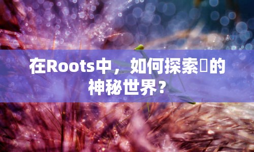 在Roots中，如何探索蟲(chóng)的神秘世界？