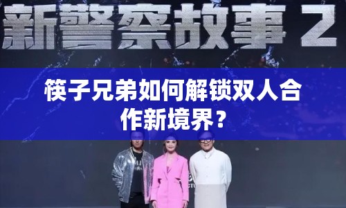 筷子兄弟如何解鎖雙人合作新境界？