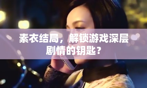 素衣結(jié)局，解鎖游戲深層劇情的鑰匙？