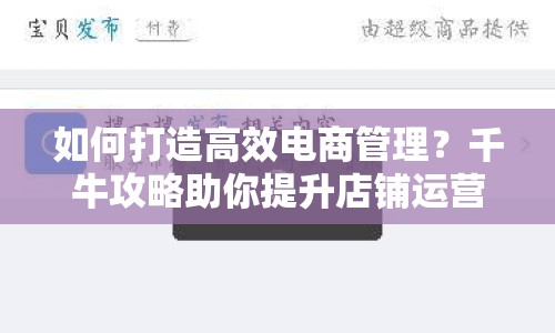 如何打造高效電商管理？千牛攻略助你提升店鋪運營效率！