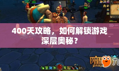 400天攻略，如何解鎖游戲深層奧秘？
