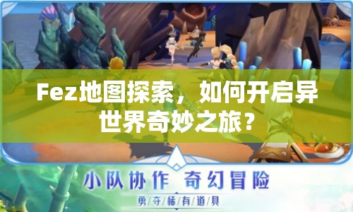 Fez地圖探索，如何開啟異世界奇妙之旅？