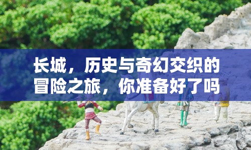 長城，歷史與奇幻交織的冒險之旅，你準(zhǔn)備好了嗎？