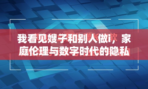 我看見嫂子和別人做i，家庭倫理與數(shù)字時代的隱私邊界