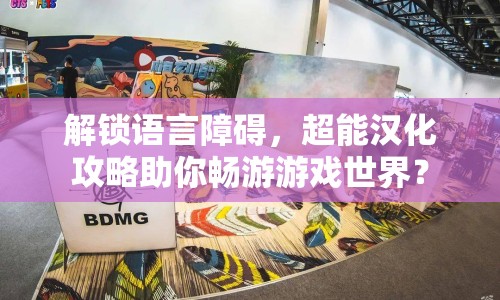 解鎖語言障礙，超能漢化攻略助你暢游游戲世界？