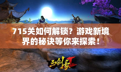 715關如何解鎖？游戲新境界的秘訣等你來探索！