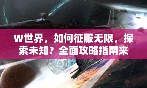 W世界，如何征服無限，探索未知？全面攻略指南來幫你！