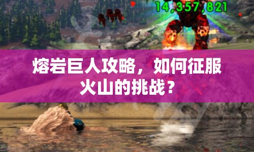 熔巖巨人攻略，如何征服火山的挑戰(zhàn)？
