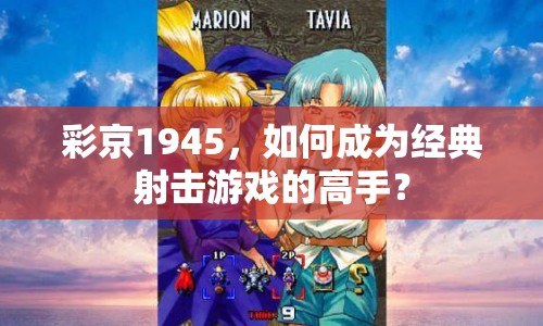 彩京1945，如何成為經(jīng)典射擊游戲的高手？
