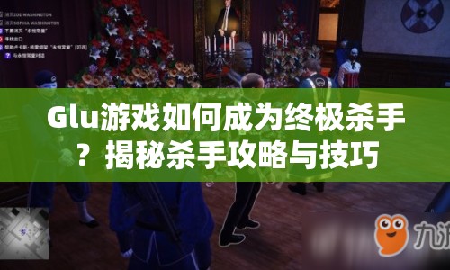 Glu游戲如何成為終極殺手？揭秘殺手攻略與技巧