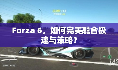 Forza 6，如何完美融合極速與策略？