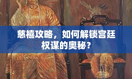 慈禧攻略，如何解鎖宮廷權謀的奧秘？